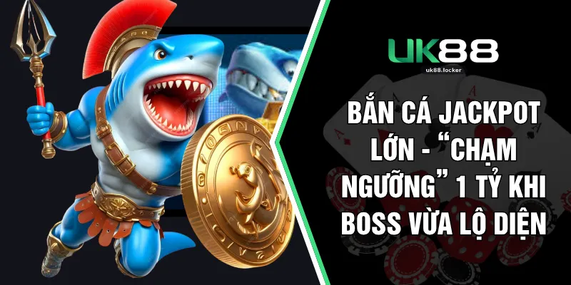 Bắn Cá Jackpot Lớn - “Chạm Ngưỡng” 1 Tỷ Khi Boss Vừa Lộ Diện