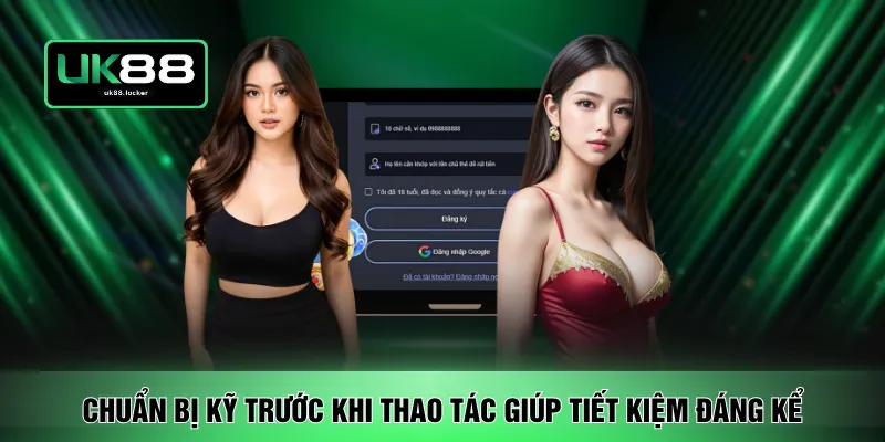 Chuẩn bị kỹ trước khi thao tác giúp tiết kiệm đáng kể