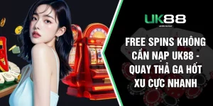 Free Spins Không Cần Nạp UK88 - Quay Thả Ga Hốt Xu Cực Nhanh