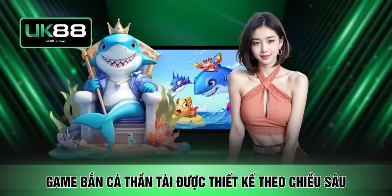 Game bắn cá Thần Tài được thiết kế theo chiều sâu 
