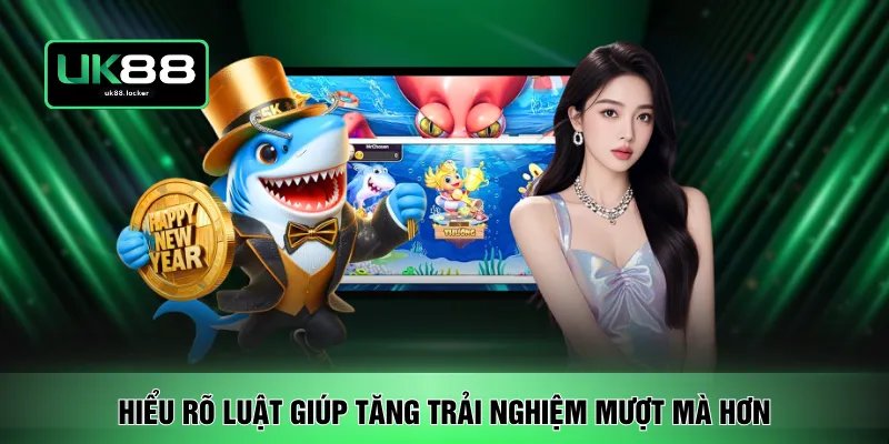 Hiểu rõ luật giúp tăng trải nghiệm mượt mà hơn