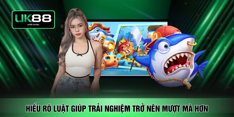 Hiểu rõ luật giúp trải nghiệm trở nên mượt mà hơn