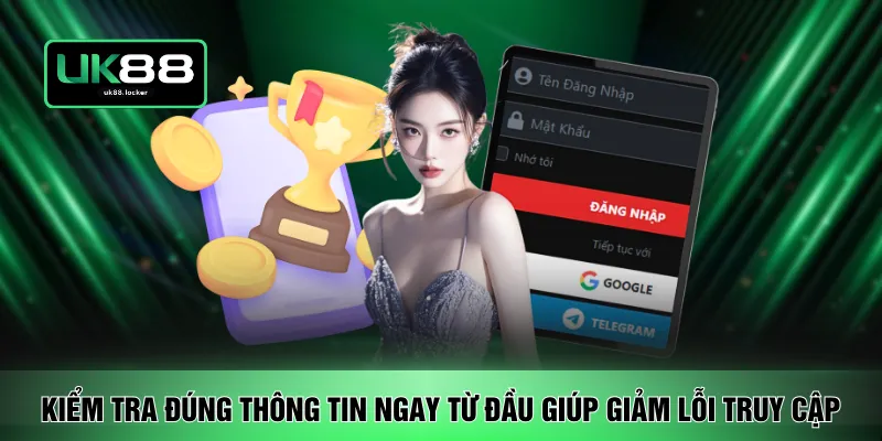 Kiểm tra đúng thông tin ngay từ đầu giúp giảm lỗi truy cập