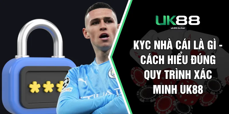KYC Nhà Cái Là Gì - Cách Hiểu Đúng Quy Trình Xác Minh UK88
