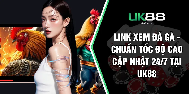 Link Xem Đá Gà - Chuẩn Tốc Độ Cao Cập Nhật 24/7 Tại UK88
