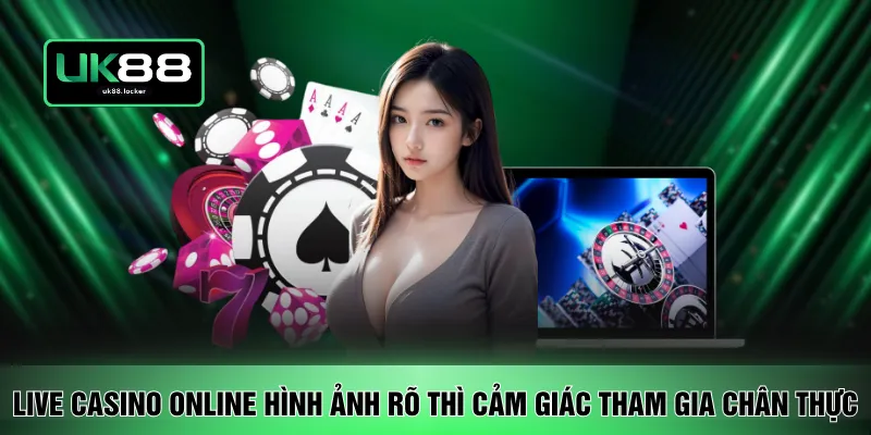 Live casino online hình ảnh rõ thì cảm giác tham gia chân thực