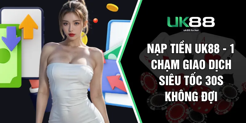 Nạp Tiền UK88 - 1 Chạm Giao Dịch Siêu Tốc 30s Không Đợi