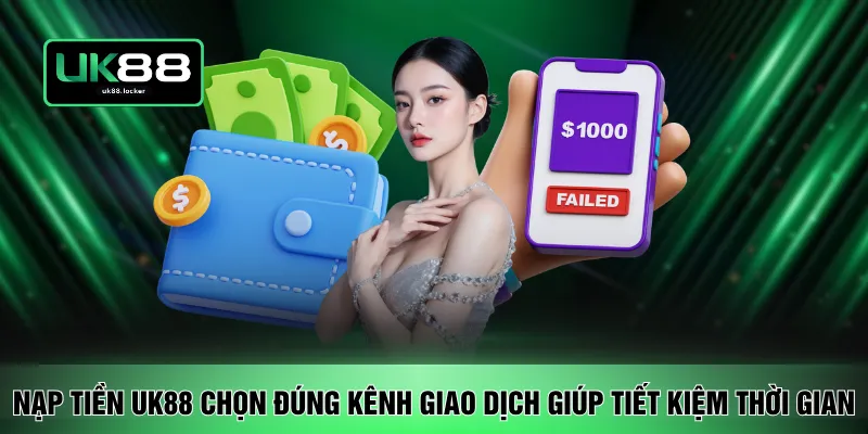Nạp tiền UK88 chọn đúng kênh giao dịch giúp tiết kiệm thời gian