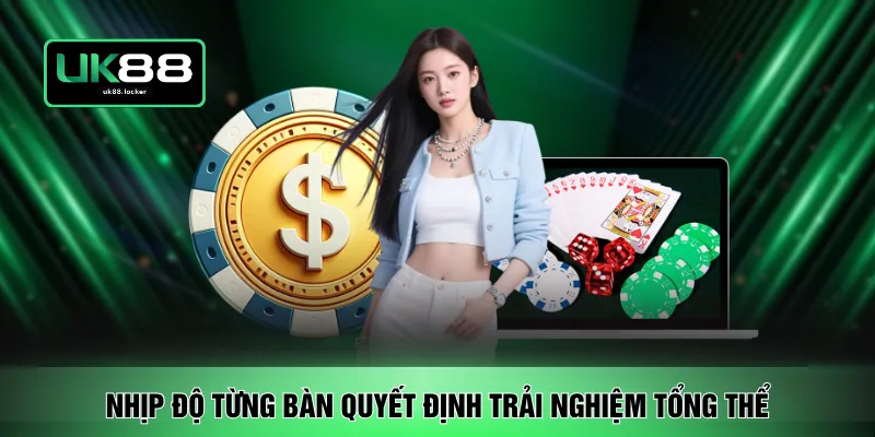 Nhịp độ từng bàn quyết định trải nghiệm tổng thể