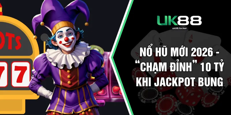 Nổ Hũ Mới 2026 - “Chạm Đỉnh” 10 Tỷ Khi Jackpot Bung