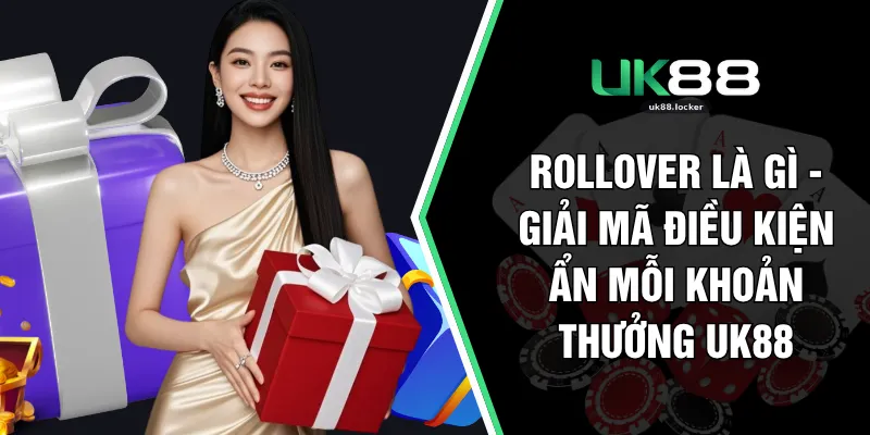 Rollover Là Gì - Giải Mã Điều Kiện Ẩn Mỗi Khoản Thưởng UK88