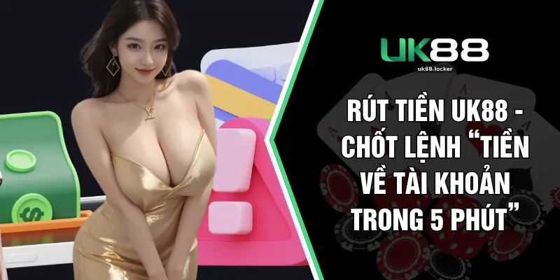 Rút Tiền UK88 - Chốt Lệnh “Tiền Về Tài Khoản Trong 5 Phút”