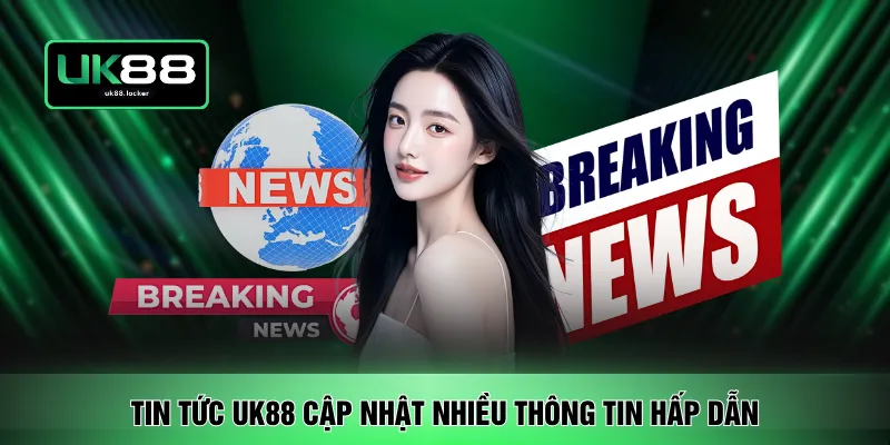 Tin tức UK88 cập nhật nhiều thông tin hấp dẫn