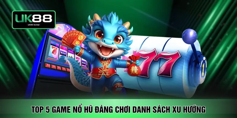 Top 5 game nổ hũ đáng chơi danh sách xu hướng 