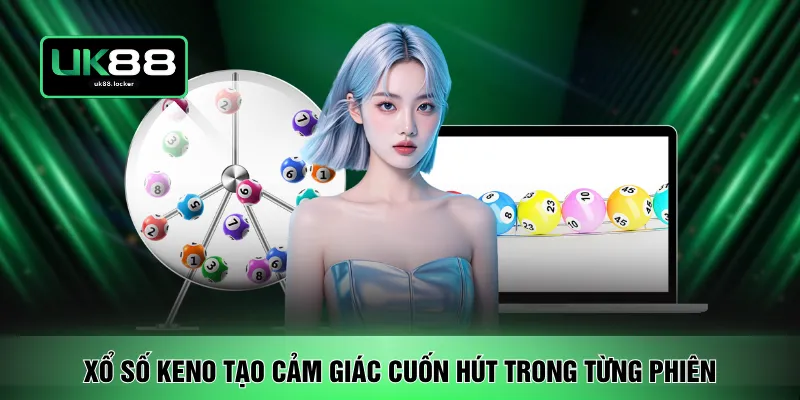 Xổ số Keno tạo cảm giác cuốn hút trong từng phiên